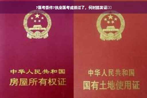 ?医考条件?执业医考成绩过了，何时能发证⚡️