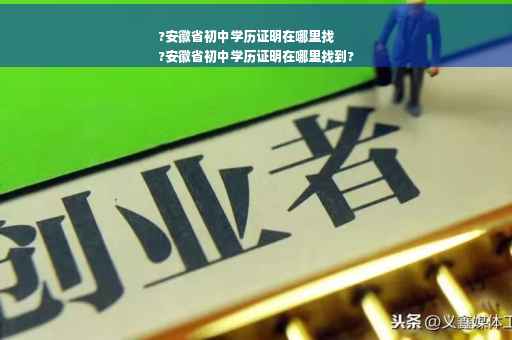 ?安徽省初中学历证明在哪里找
?安徽省初中学历证明在哪里找到?