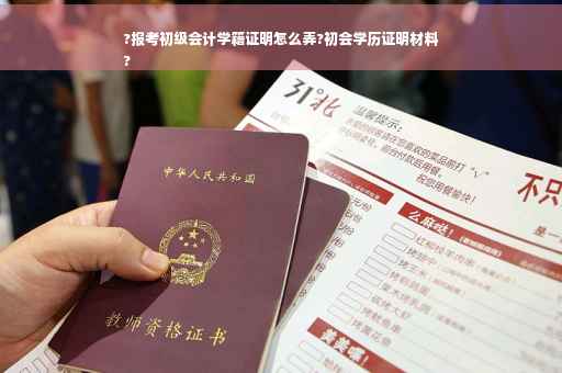?报考初级会计学籍证明怎么弄?初会学历证明材料
?
