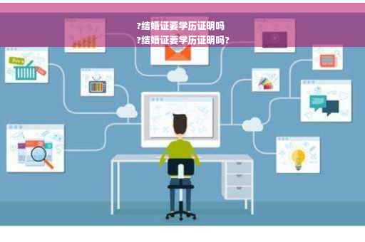 ?结婚证要学历证明吗
?结婚证要学历证明吗?
