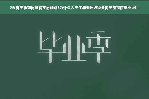 ?没有学籍如何获得学历证明?为什么大学生毕业后必须要向学校提供就业证⚡️