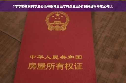 ?学学前教育的学生必须考保育员证才有毕业证吗?保育证补考怎么考⚡️