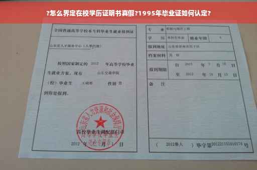 ?怎么界定在校学历证明书真假?1995年毕业证如何认定?