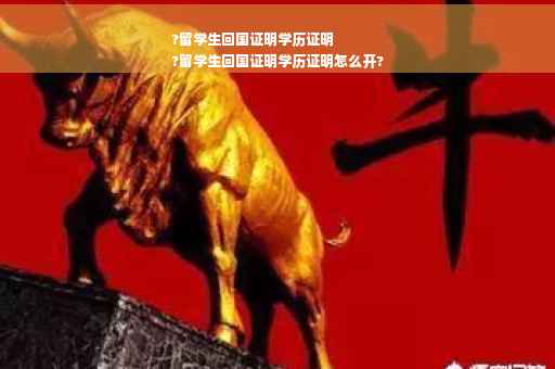 ?留学生回国证明学历证明
?留学生回国证明学历证明怎么开?