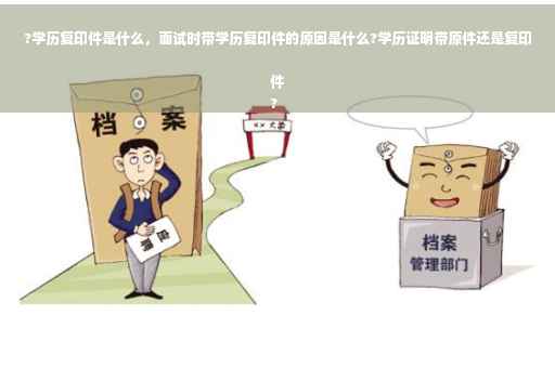 ?学历复印件是什么，面试时带学历复印件的原因是什么?学历证明带原件还是复印件
?