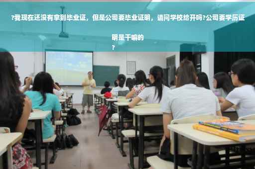 ?我现在还没有拿到毕业证，但是公司要毕业证明，请问学校给开吗?公司要学历证明是干嘛的
?