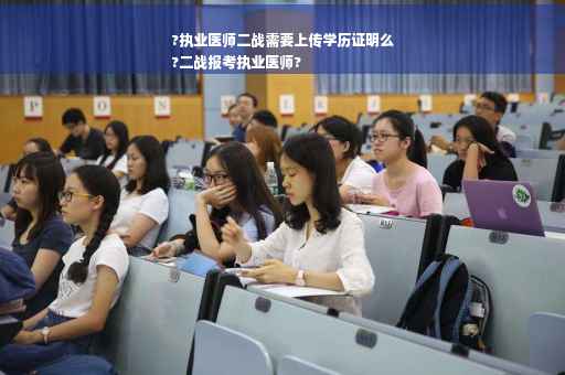 ?执业医师二战需要上传学历证明么
?二战报考执业医师?