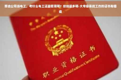 想去公司当电工，考什么电工证最管用呢？给钱最多呢-大专容易找工作的证书有哪些