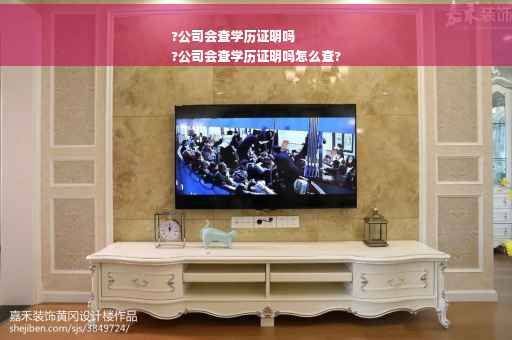 ?公司会查学历证明吗
?公司会查学历证明吗怎么查?