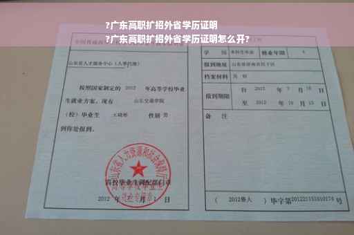?广东高职扩招外省学历证明
?广东高职扩招外省学历证明怎么开?