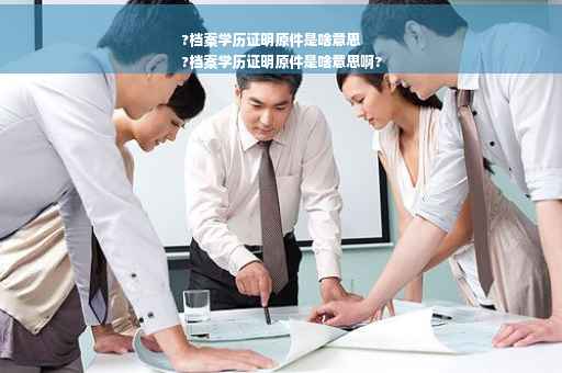 ?档案学历证明原件是啥意思
?档案学历证明原件是啥意思啊?