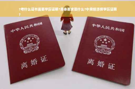 ?考什么证书需要学历证明?具体要求是什么?中级经济师学历证明
?