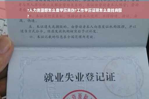 ?人力资源部怎么查学历真伪?工作学历证明怎么查找真假
?