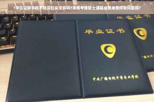 ?学历证明学校不给开红头文件吗?准备考博硕士课程成绩单原件如何取得?