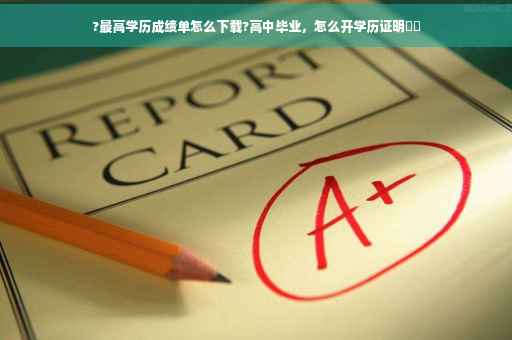 ?最高学历成绩单怎么下载?高中毕业，怎么开学历证明⚡️