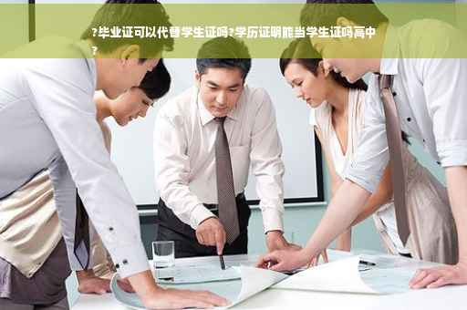?毕业证可以代替学生证吗?学历证明能当学生证吗高中
?