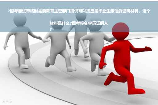 ?国考面试审核时需要教育主管部门提供可以按应届毕业生派遣的证明材料，这个材料是什么?国考报名学历证明人
?