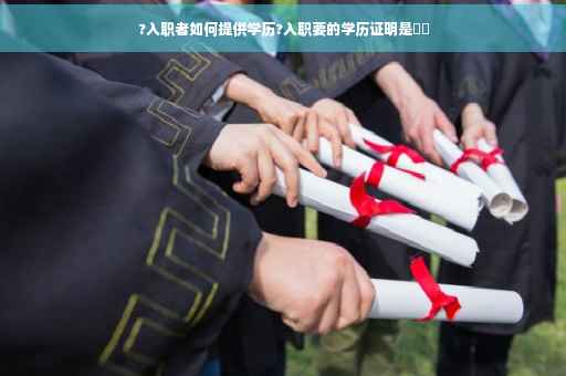 ?入职者如何提供学历?入职要的学历证明是⚡️