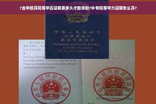 ?去学校开同等学历证明要多久才能拿到?中专同等学力证明怎么开?