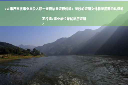 ?人事厅审核事业单位入职一定要毕业证原件吗？学校的证明文件和学历网的认证都不行吗?事业单位考试学历证明
?