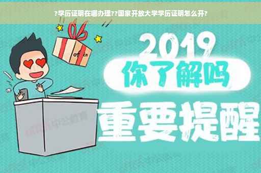 ?学历证明在哪办理??国家开放大学学历证明怎么开?