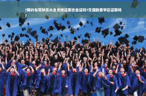 ?网约车驾驶员从业资格证要毕业证吗?交保险要学历证明吗
?