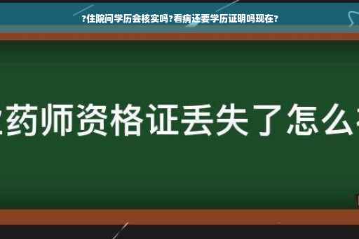 ?住院问学历会核实吗?看病还要学历证明吗现在?