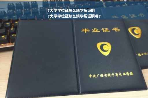 ?大学学位证怎么填学历证明
?大学学位证怎么填学历证明书?