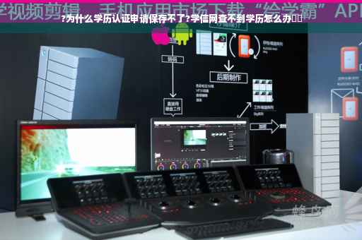 ?为什么学历认证申请保存不了?学信网查不到学历怎么办⚡️