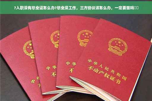 ?入职没有毕业证怎么办?毕业没工作，三方协议该怎么办，一定要签吗⚡️