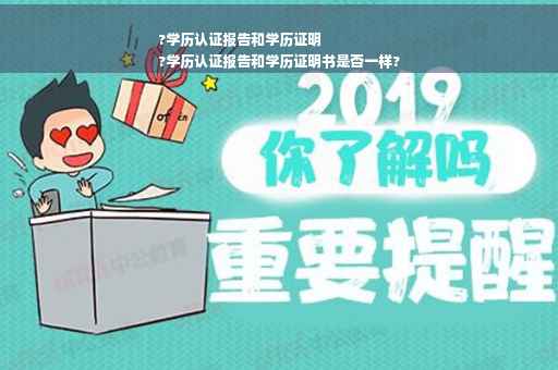 ?学历认证报告和学历证明
?学历认证报告和学历证明书是否一样?