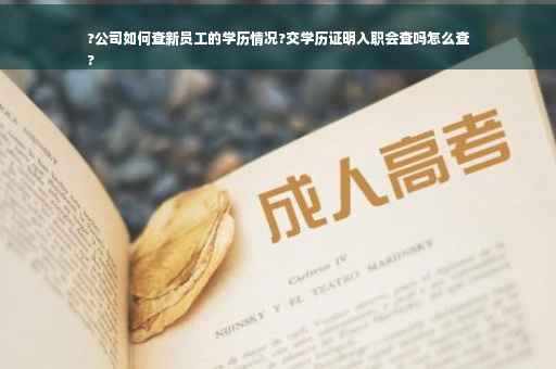 ?公司如何查新员工的学历情况?交学历证明入职会查吗怎么查
?