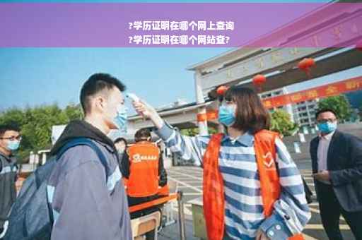 ?学历证明在哪个网上查询
?学历证明在哪个网站查?