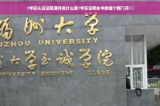 ?学历认证证明原件是什么啊?学历证明由学校哪个部门开⚡️