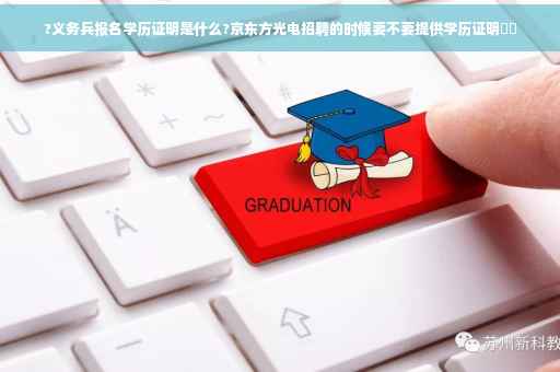 ?义务兵报名学历证明是什么?京东方光电招聘的时候要不要提供学历证明⚡️