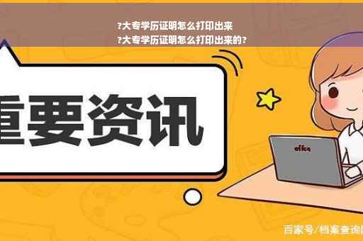 ?大专学历证明怎么打印出来
?大专学历证明怎么打印出来的?