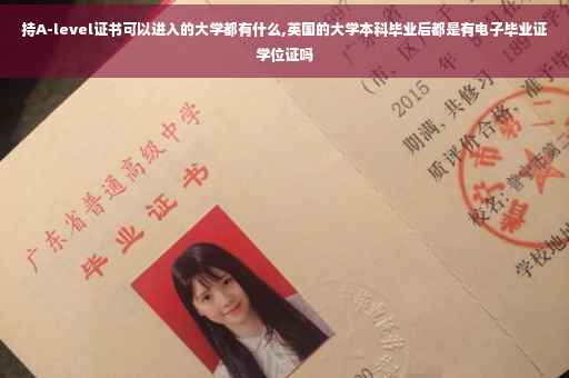 持A-level证书可以进入的大学都有什么,英国的大学本科毕业后都是有电子毕业证学位证吗