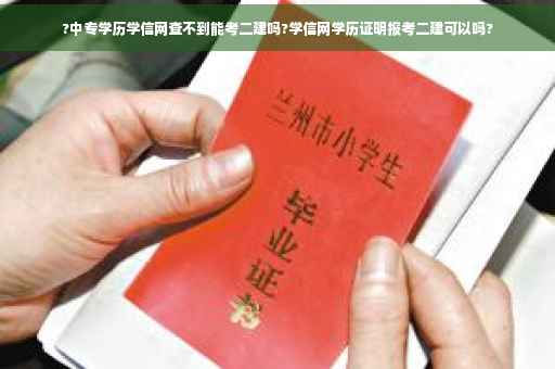 ?中专学历学信网查不到能考二建吗?学信网学历证明报考二建可以吗?