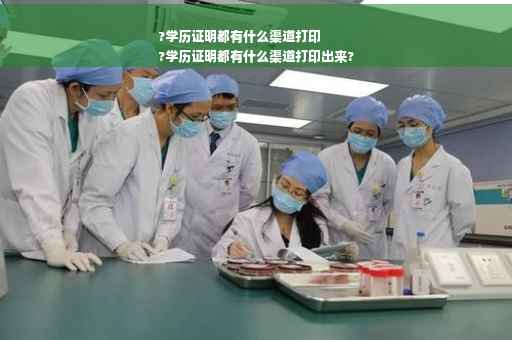 ?学历证明都有什么渠道打印
?学历证明都有什么渠道打印出来?