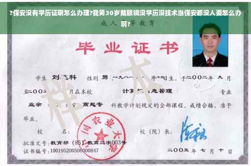 ?保安没有学历证明怎么办理?我男30岁戴眼镜没学历没技术当保安都没人要怎么办啊?
