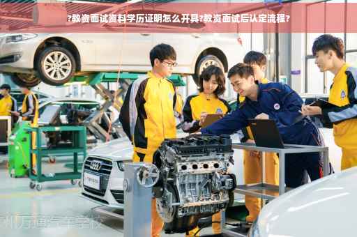 ?教资面试资料学历证明怎么开具?教资面试后认定流程?