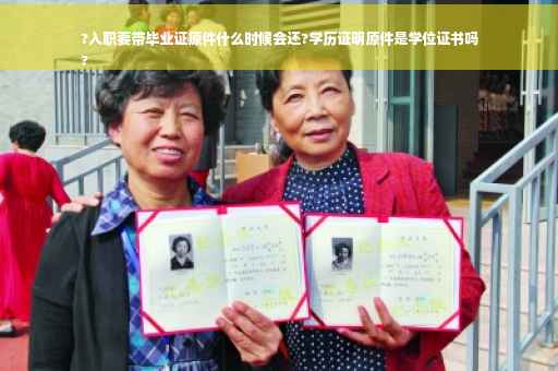 ?入职要带毕业证原件什么时候会还?学历证明原件是学位证书吗
?