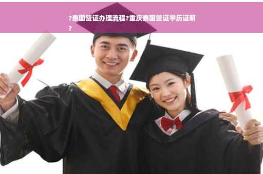 ?泰国签证办理流程?重庆泰国签证学历证明
?