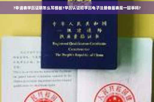 ?申请表学历证明怎么写模板?学历认证和学历电子注册备案表是一回事吗?