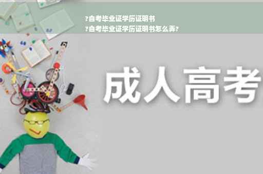 ?自考毕业证学历证明书
?自考毕业证学历证明书怎么弄?