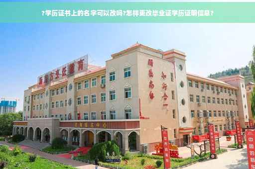 ?学历证书上的名字可以改吗?怎样更改毕业证学历证明信息?