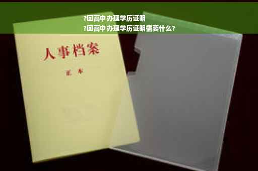 ?回高中办理学历证明
?回高中办理学历证明需要什么?