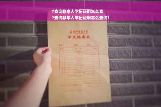 ?查询非本人学历证明怎么查
?查询非本人学历证明怎么查询?