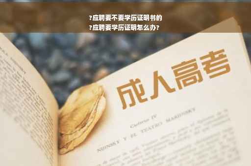 ?应聘要不要学历证明书的
?应聘要学历证明怎么办?