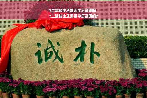 ?二建转注还需要学历证明吗
?二建转注还需要学历证明吗?